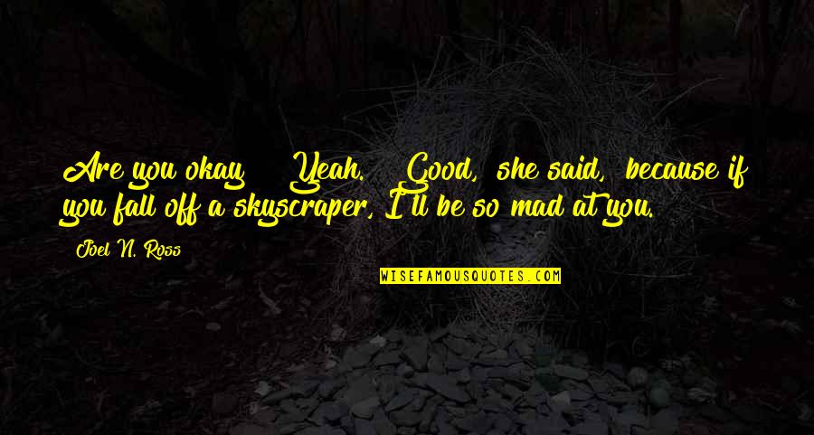 Fall'n Quotes By Joel N. Ross: Are you okay?" "Yeah." "Good," she said, "because