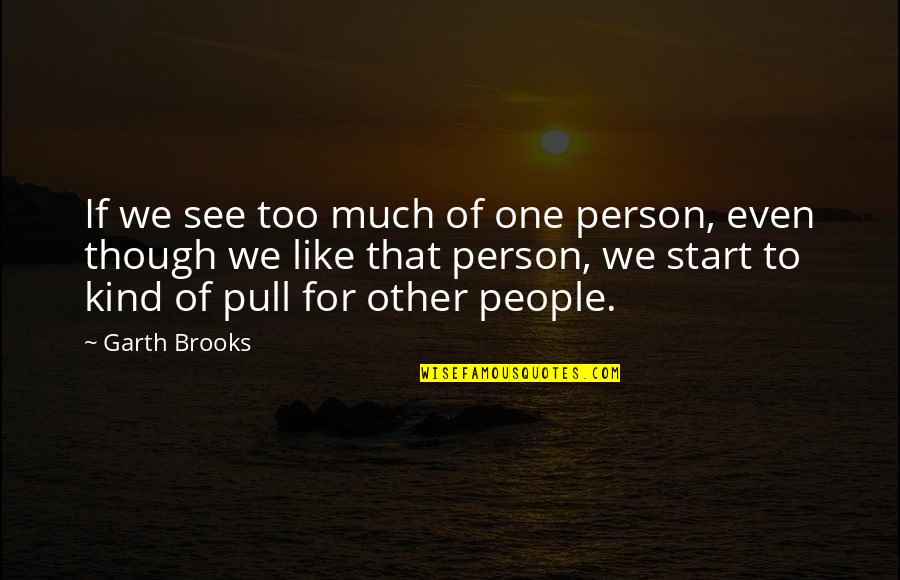 Fallodon Estate Quotes By Garth Brooks: If we see too much of one person,