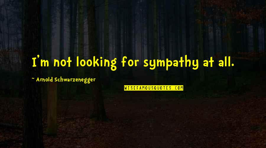 Fallodon Northumberland Quotes By Arnold Schwarzenegger: I'm not looking for sympathy at all. Fallodon Northumberland Quotes By Arnold Schwarzenegger: I'm not looking for sympathy at all.