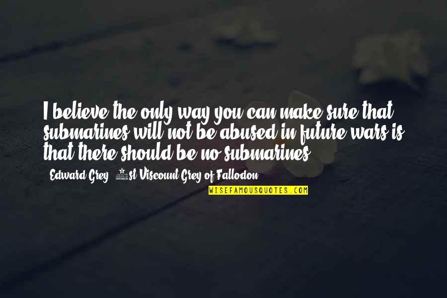 Fallodon Way Quotes By Edward Grey, 1st Viscount Grey Of Fallodon: I believe the only way you can make Fallodon Way Quotes By Edward Grey, 1st Viscount Grey Of Fallodon: I believe the only way you can make