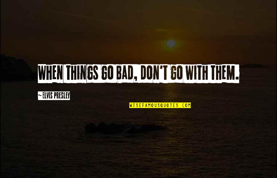 Falloir Futur Quotes By Elvis Presley: When things go bad, don't go with them. Falloir Futur Quotes By Elvis Presley: When things go bad, don't go with them.