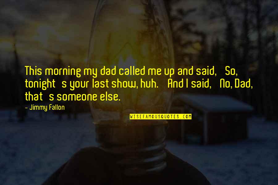 Fallon Dad Quotes By Jimmy Fallon: This morning my dad called me up and