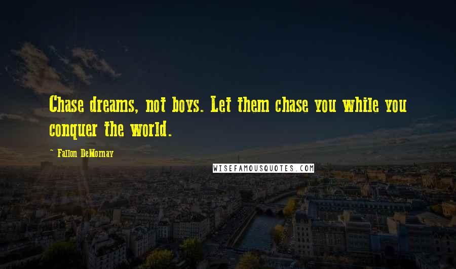 Fallon DeMornay quotes: Chase dreams, not boys. Let them chase you while you conquer the world.