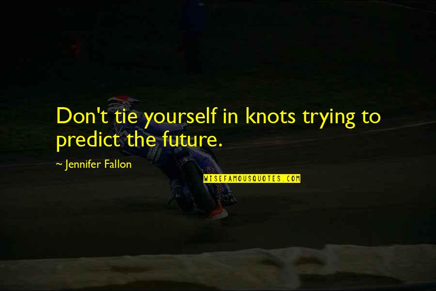 Fallon Quotes By Jennifer Fallon: Don't tie yourself in knots trying to predict