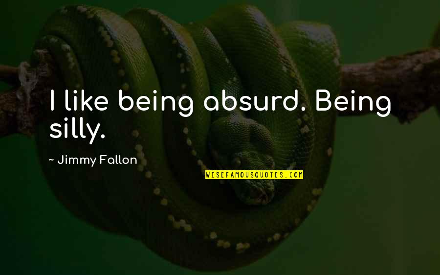 Fallon Quotes By Jimmy Fallon: I like being absurd. Being silly.