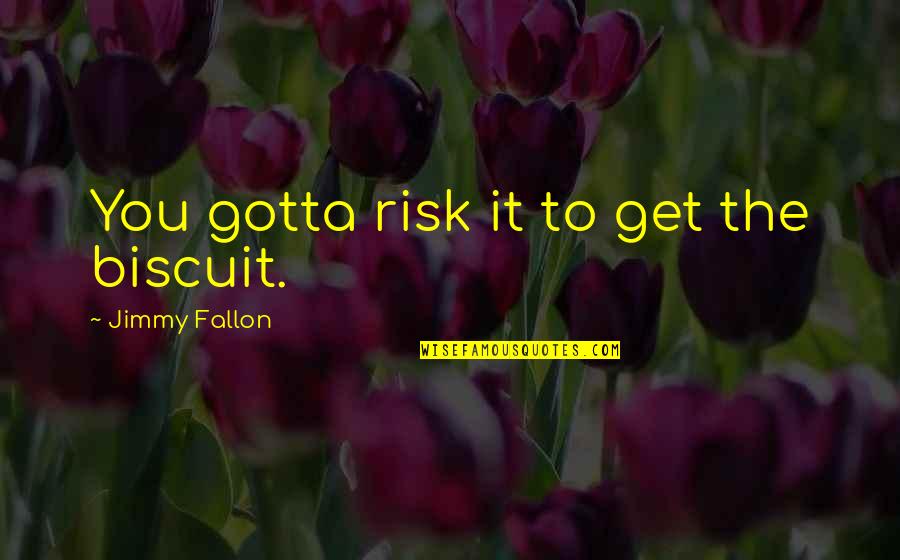 Fallon Quotes By Jimmy Fallon: You gotta risk it to get the biscuit.