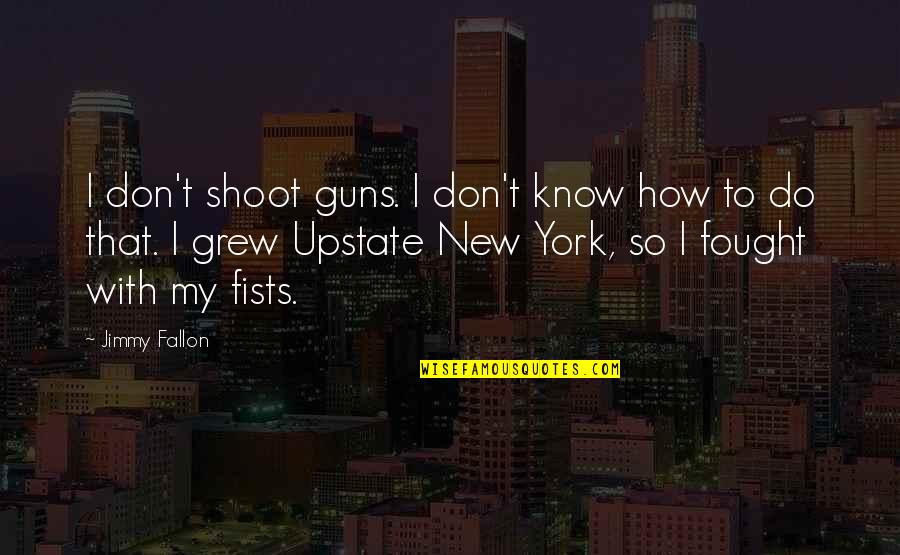 Fallon Quotes By Jimmy Fallon: I don't shoot guns. I don't know how