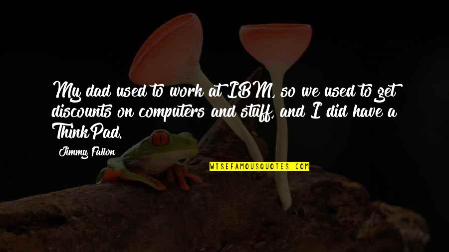Fallon Quotes By Jimmy Fallon: My dad used to work at IBM, so