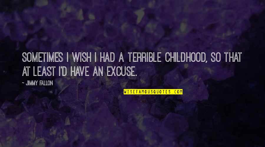 Fallon Quotes By Jimmy Fallon: Sometimes I wish I had a terrible childhood,