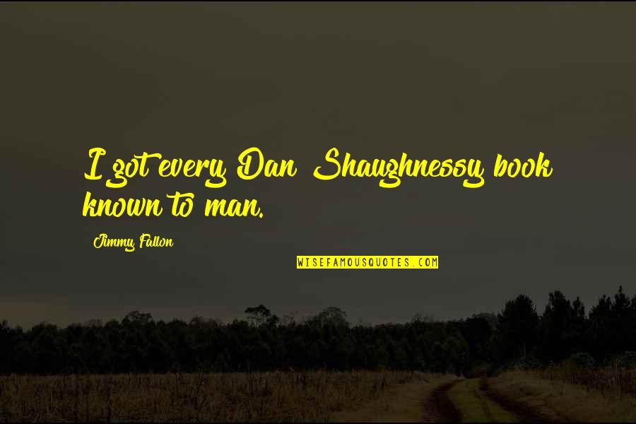 Fallon Quotes By Jimmy Fallon: I got every Dan Shaughnessy book known to