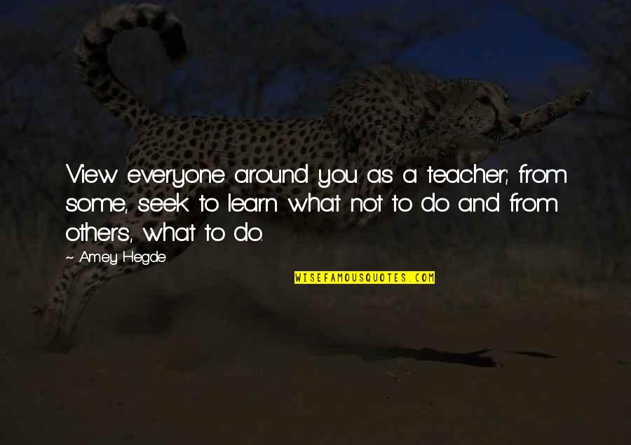 Fallons Flowers Quotes By Amey Hegde: View everyone around you as a teacher; from
