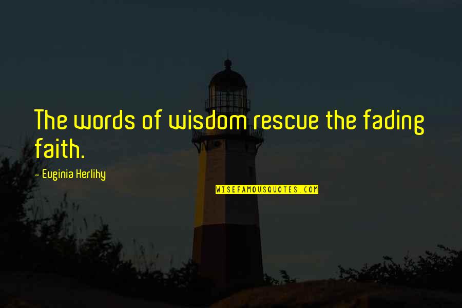 Fallons Flowers Quotes By Euginia Herlihy: The words of wisdom rescue the fading faith.