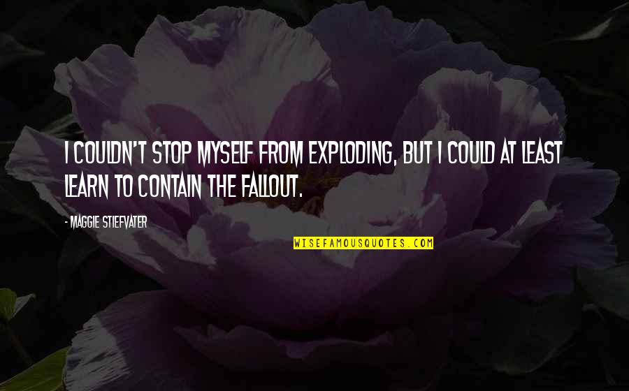 Fallout 2 Quotes By Maggie Stiefvater: I couldn't stop myself from exploding, but I