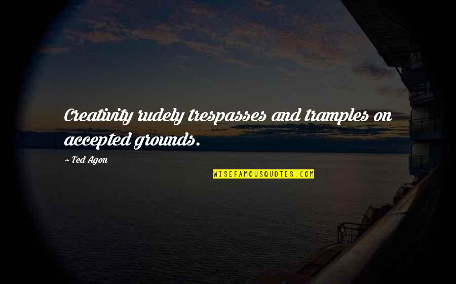 Fallout 4 Love Quotes By Ted Agon: Creativity rudely trespasses and tramples on accepted grounds.