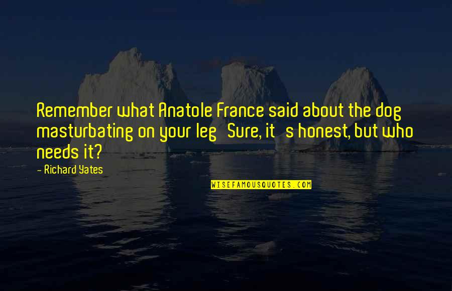 Fallout Legion Quotes By Richard Yates: Remember what Anatole France said about the dog Fallout Legion Quotes By Richard Yates: Remember what Anatole France said about the dog