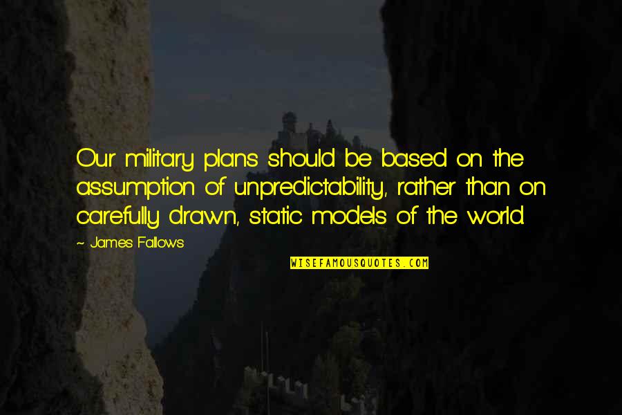 Fallows Quotes By James Fallows: Our military plans should be based on the