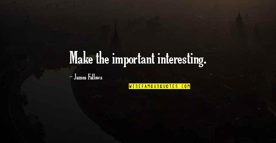 Fallows Quotes By James Fallows: Make the important interesting.