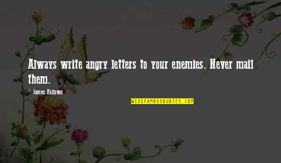 Fallows Quotes By James Fallows: Always write angry letters to your enemies. Never