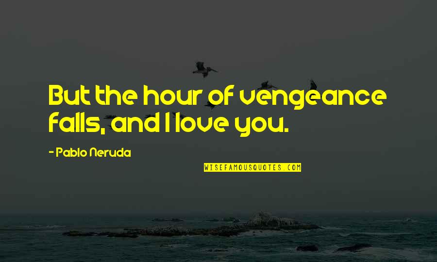 Falls And Love Quotes By Pablo Neruda: But the hour of vengeance falls, and I