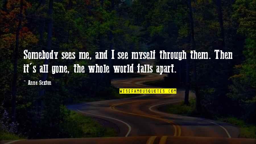 Falls Apart Quotes By Anne Sexton: Somebody sees me, and I see myself through Falls Apart Quotes By Anne Sexton: Somebody sees me, and I see myself through