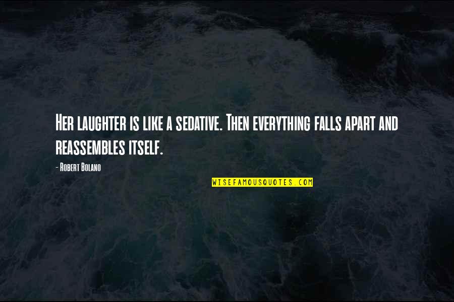 Falls Apart Quotes By Robert Bolano: Her laughter is like a sedative. Then everything Falls Apart Quotes By Robert Bolano: Her laughter is like a sedative. Then everything