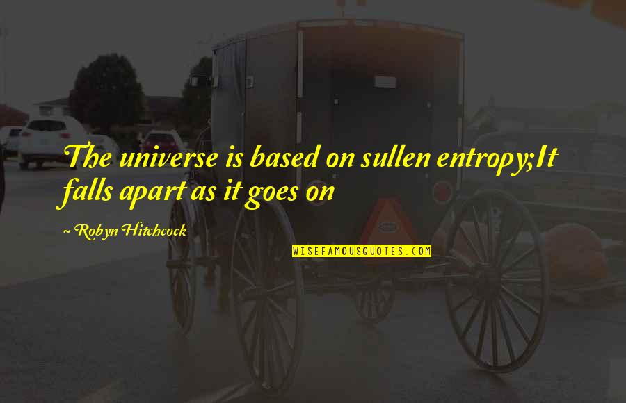 Falls Apart Quotes By Robyn Hitchcock: The universe is based on sullen entropy;It falls