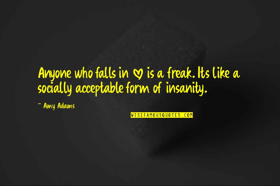 Falls In Love Quotes By Amy Adams: Anyone who falls in love is a freak.