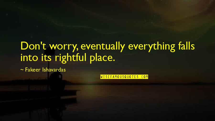 Falls Of Life Quotes By Fakeer Ishavardas: Don't worry, eventually everything falls into its rightful Falls Of Life Quotes By Fakeer Ishavardas: Don't worry, eventually everything falls into its rightful