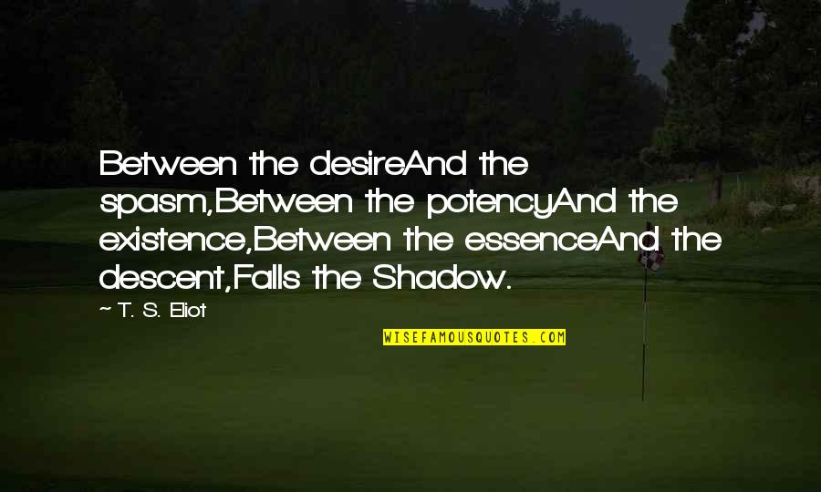 Falls Of Life Quotes By T. S. Eliot: Between the desireAnd the spasm,Between the potencyAnd the