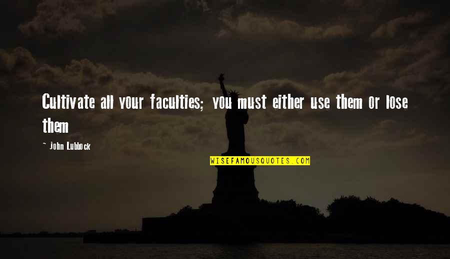Falluja Quotes By John Lubbock: Cultivate all your faculties; you must either use