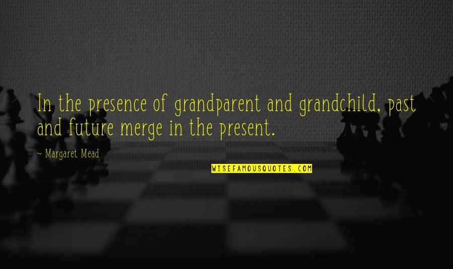 Falon's Quotes By Margaret Mead: In the presence of grandparent and grandchild, past