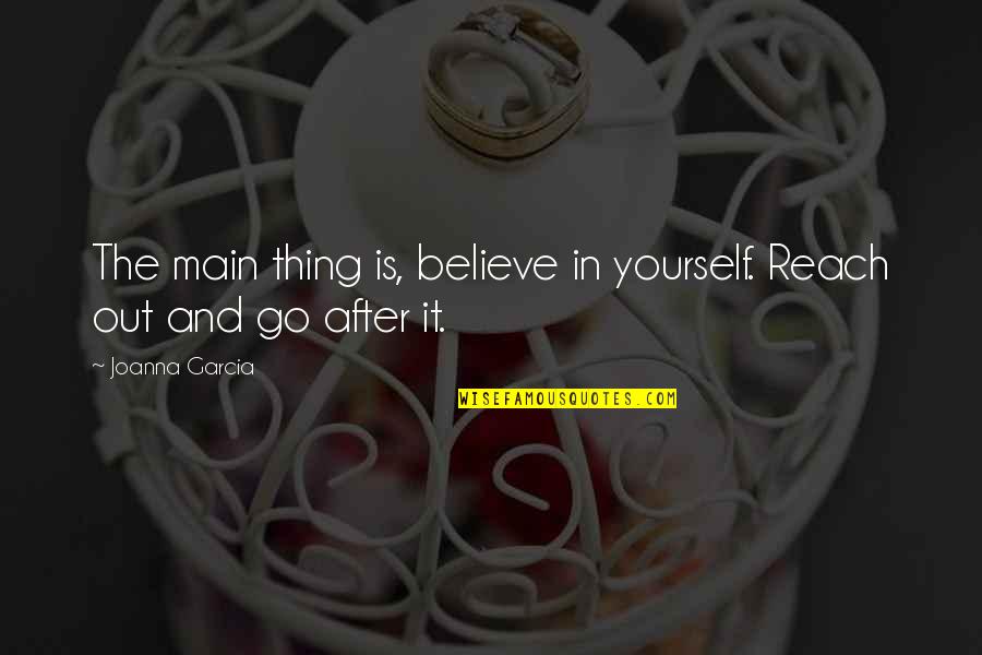 Falsafa Quotes By Joanna Garcia: The main thing is, believe in yourself. Reach