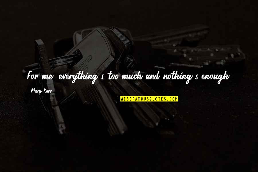 Falsafah Quotes By Mary Karr: For me, everything's too much and nothing's enough.