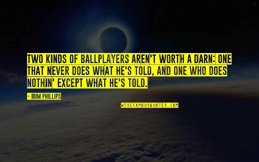 Falsas Apariencias Quotes By Bum Phillips: Two kinds of ballplayers aren't worth a darn: Falsas Apariencias Quotes By Bum Phillips: Two kinds of ballplayers aren't worth a darn: