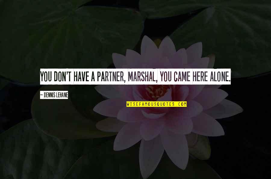 Falsas Apariencias Quotes By Dennis Lehane: You don't have a partner, Marshal, You came Falsas Apariencias Quotes By Dennis Lehane: You don't have a partner, Marshal, You came