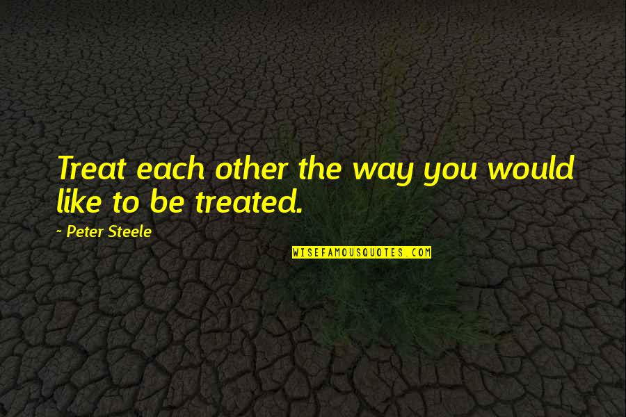 Falsas Apariencias Quotes By Peter Steele: Treat each other the way you would like Falsas Apariencias Quotes By Peter Steele: Treat each other the way you would like