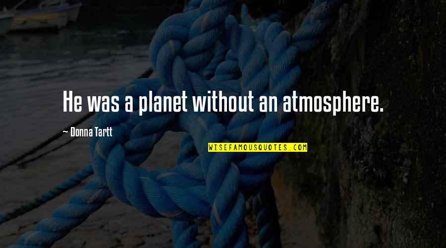 False Advertisements Quotes By Donna Tartt: He was a planet without an atmosphere.