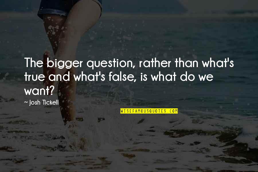 False And True Quotes By Josh Tickell: The bigger question, rather than what's true and