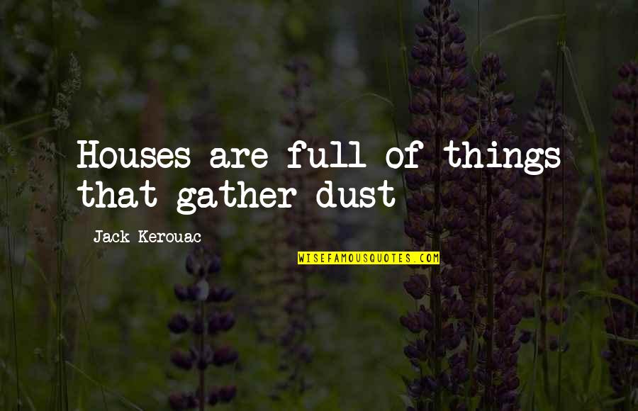 False Apologies Quotes By Jack Kerouac: Houses are full of things that gather dust