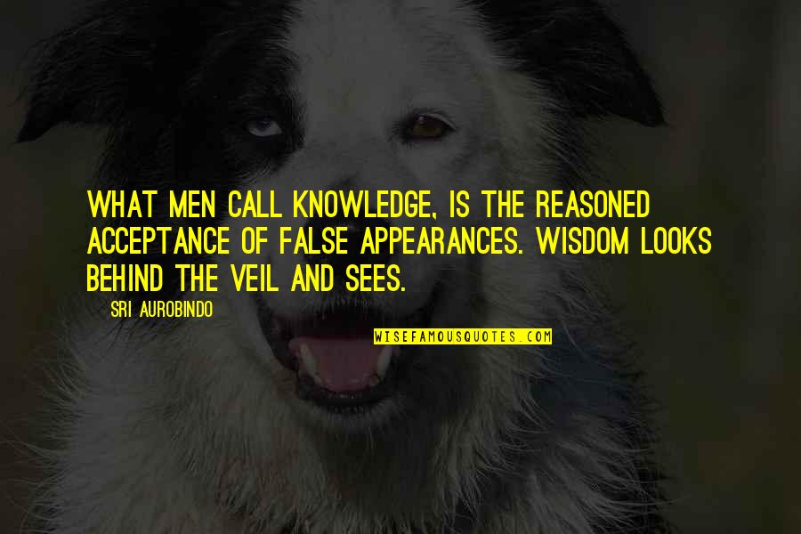 False Appearances Quotes By Sri Aurobindo: What men call knowledge, is the reasoned acceptance
