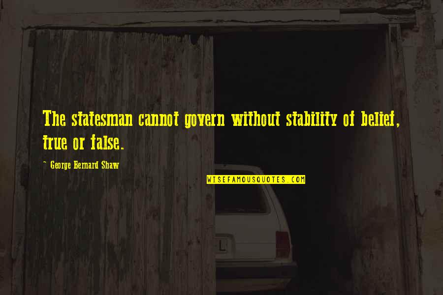 False Belief Quotes By George Bernard Shaw: The statesman cannot govern without stability of belief, False Belief Quotes By George Bernard Shaw: The statesman cannot govern without stability of belief,
