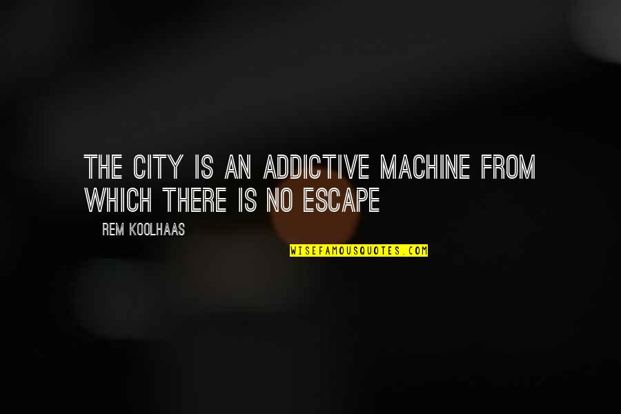 False Blames Quotes By Rem Koolhaas: The City is an addictive machine from which