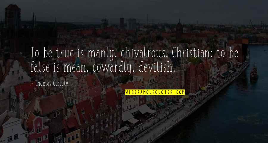 False Christian Quotes By Thomas Carlyle: To be true is manly, chivalrous, Christian; to False Christian Quotes By Thomas Carlyle: To be true is manly, chivalrous, Christian; to