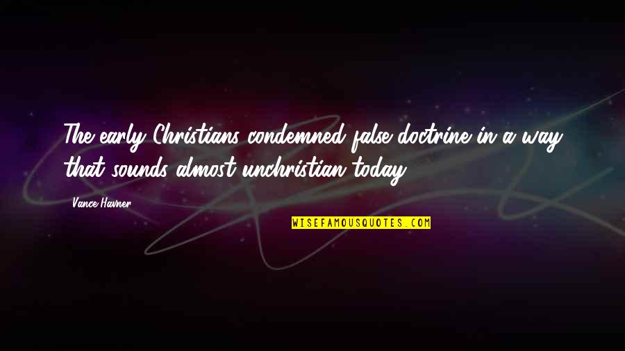 False Christian Quotes By Vance Havner: The early Christians condemned false doctrine in a