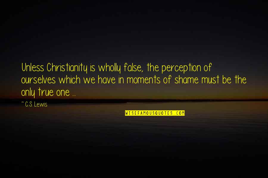 False Christianity Quotes By C.S. Lewis: Unless Christianity is wholly false, the perception of