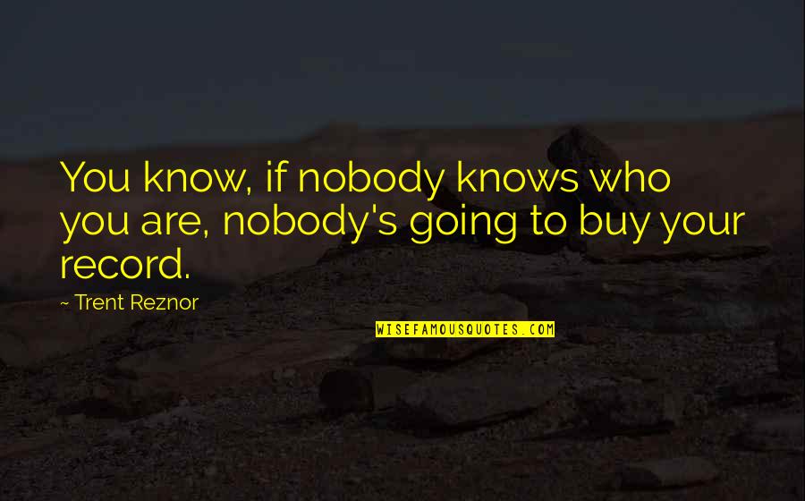 False Compliment Quotes By Trent Reznor: You know, if nobody knows who you are,