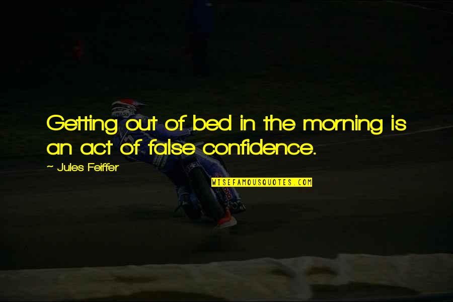 False Confidence Quotes By Jules Feiffer: Getting out of bed in the morning is False Confidence Quotes By Jules Feiffer: Getting out of bed in the morning is