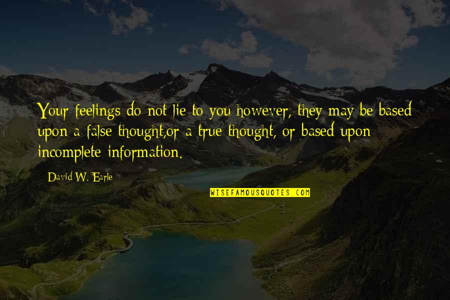 False Feelings Quotes By David W. Earle: Your feelings do not lie to you;however, they