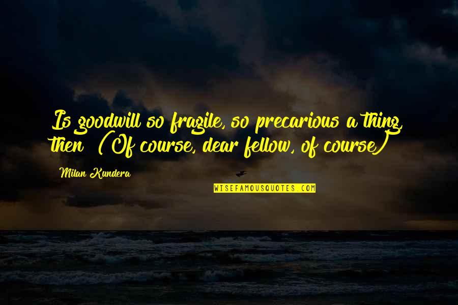 False Feelings Quotes By Milan Kundera: Is goodwill so fragile, so precarious a thing,