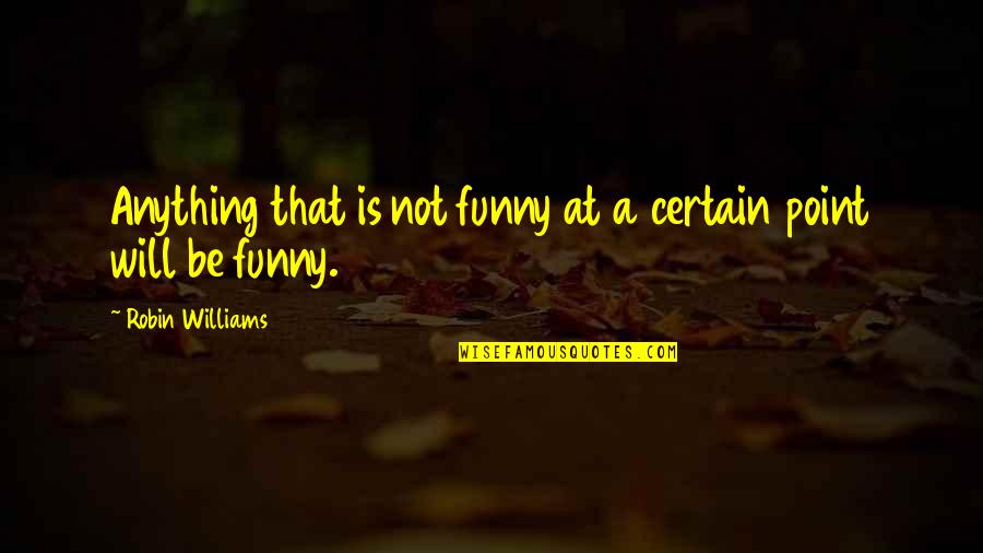 False Freedom Quotes By Robin Williams: Anything that is not funny at a certain